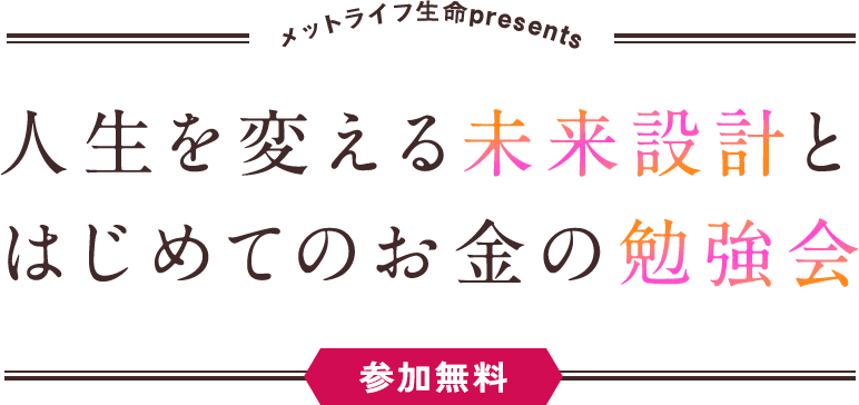 メットライフ生命presents 人生を変える未来設計とはじめてのお金の勉強会＜参加無料＞